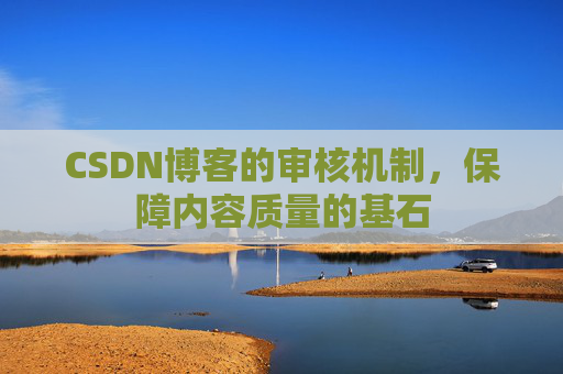 CSDN博客的审核机制，保障内容质量的基石